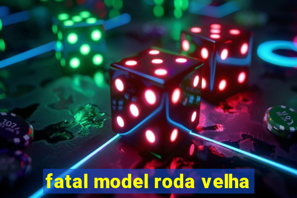 fatal model roda velha